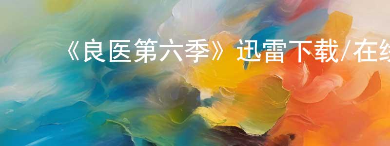 曾大兵发布《良医第六季》迅雷下载/在线观看-都市情感-美剧天堂
